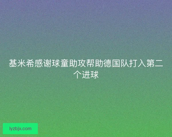 基米希感谢球童助攻帮助德国队打入第二个进球